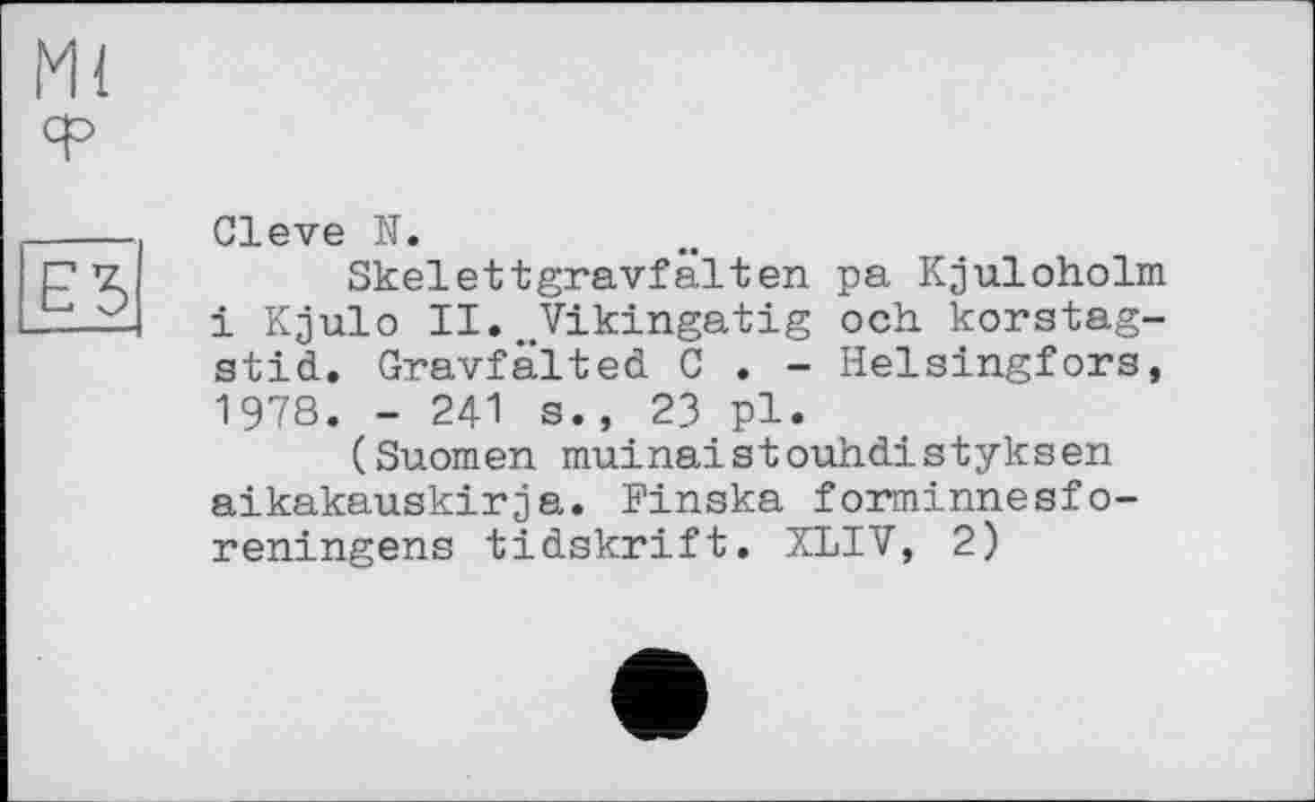 ﻿Cleve N.
Skelettgravfalten pa Kjuloholm і Kjulo II.#Vikingatig och korstag-stid. Gravfälted C . - Helsingfors, 1978. - 241 s., 23 pl.
(Suomen muinaistouhdistyksen aikakauskirja. Finska forminnesfo-reningens tidskrift. XLIV, 2)